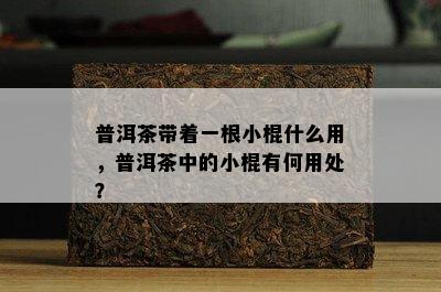 普洱茶带着一根小棍什么用，普洱茶中的小棍有何用处？