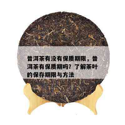 普洱茶有没有保质期限，普洱茶有保质期吗？了解茶叶的保存期限与方法