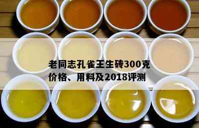 老同志孔雀王生砖300克价格、用料及2018评测