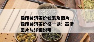 绿印普洱茶价钱表及图片，绿印普洱茶价格一览：高清图片与详细说明