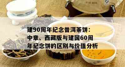 建90周年纪念普洱茶饼：中章、  版与建国60周年纪念饼的区别与价值分析