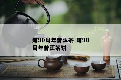 建90周年普洱茶-建90周年普洱茶饼