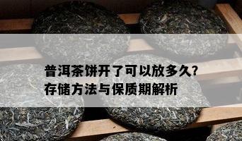 普洱茶饼开了可以放多久？存储方法与保质期解析