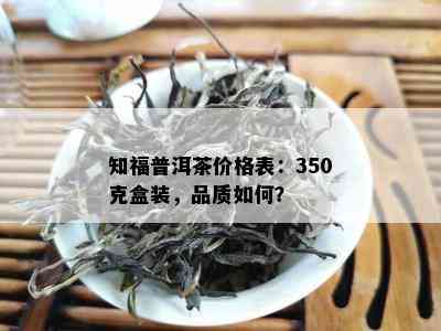 知福普洱茶价格表：350克盒装，品质如何？