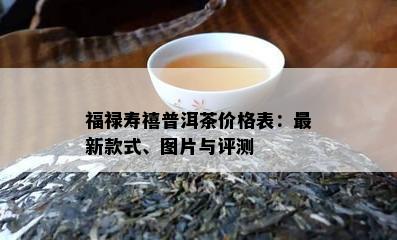 福禄寿禧普洱茶价格表：最新款式、图片与评测