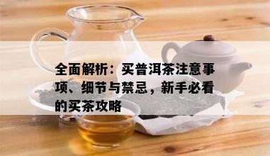 全面解析：买普洱茶注意事项、细节与禁忌，新手必看的买茶攻略