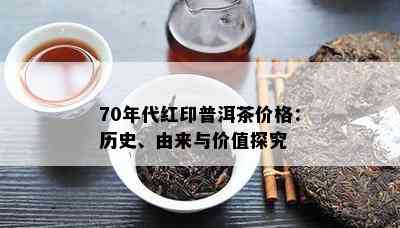 70年代红印普洱茶价格：历史、由来与价值探究