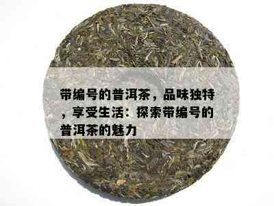 带编号的普洱茶，品味特别，享受生活：探索带编号的普洱茶的魅力