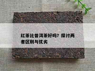 红茶比普洱茶好吗？探讨两者区别与优劣