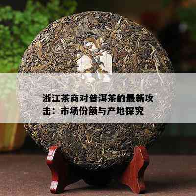 浙江茶商对普洱茶的最新攻击：市场份额与产地探究