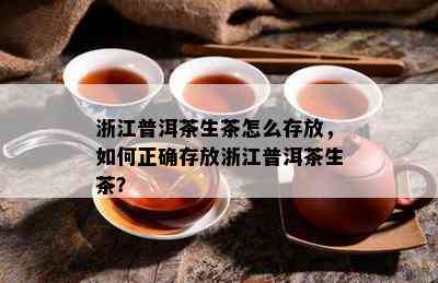 浙江普洱茶生茶怎么存放，怎样正确存放浙江普洱茶生茶？