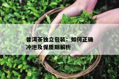 普洱茶独立包装：怎样正确冲泡及保质期解析