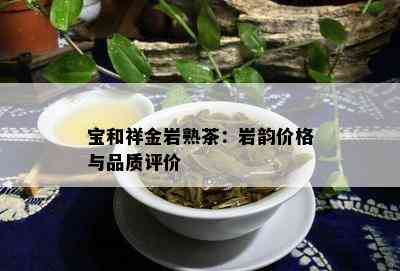 宝和祥金岩熟茶：岩韵价格与品质评价