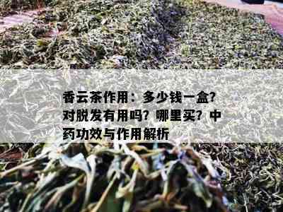 香云茶作用：多少钱一盒？对脱发有用吗？哪里买？中功效与作用解析