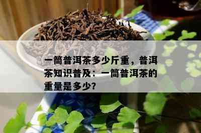 一筒普洱茶多少斤重，普洱茶知识普及：一筒普洱茶的重量是多少？