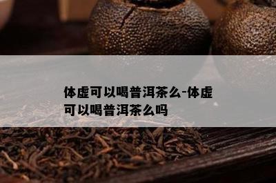 体虚可以喝普洱茶么-体虚可以喝普洱茶么吗