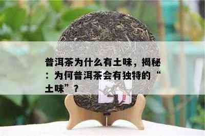 普洱茶为什么有土味，揭秘：为何普洱茶会有独特的“土味”？