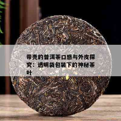 带壳的普洱茶口感与外皮探究：透明袋包装下的神秘茶叶