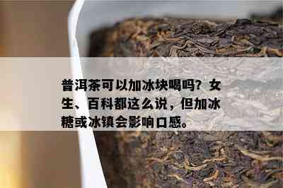 普洱茶可以加冰块喝吗？女生、百科都这么说，但加冰糖或冰镇会作用口感。