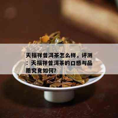 天福祥普洱茶怎么样，评测：天福祥普洱茶的口感与品质究竟如何？