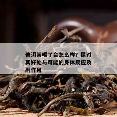 普洱茶喝了会怎么样？探讨其好处与可能的身体反应及副作用