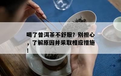 喝了普洱茶不舒服？别担心，了解原因并采取相应措施！