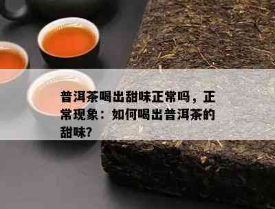 普洱茶喝出甜味正常吗，正常现象：怎样喝出普洱茶的甜味？