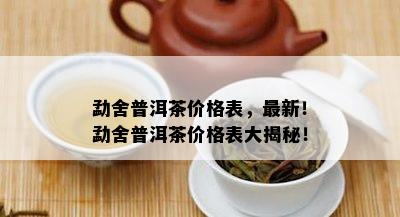 勐舍普洱茶价格表，最新！勐舍普洱茶价格表大揭秘！