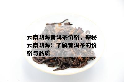 云南勐海普洱茶价格，探秘云南勐海：熟悉普洱茶的价格与品质