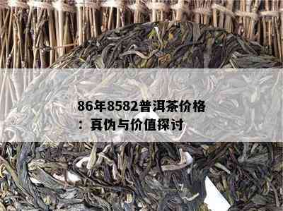 86年8582普洱茶价格：真伪与价值探讨