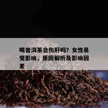 喝普洱茶会伤肝吗？女性易受影响，原因解析及影响因素