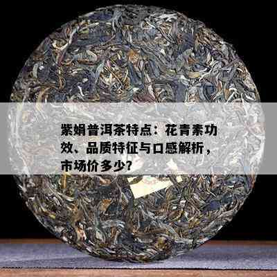 紫娟普洱茶特点：花青素功效、品质特征与口感解析，市场价多少？