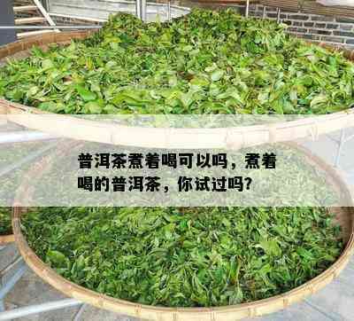 普洱茶煮着喝可以吗，煮着喝的普洱茶，你试过吗？