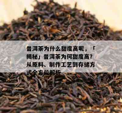 普洱茶为什么甜度高呢，「揭秘」普洱茶为何甜度高？从原料、制作工艺到存储方法全方位解析