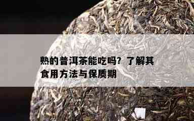 熟的普洱茶能吃吗？熟悉其食用方法与保质期