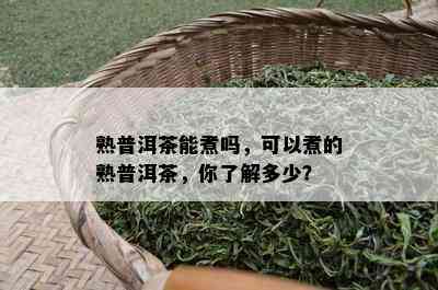 熟普洱茶能煮吗，可以煮的熟普洱茶，你熟悉多少？