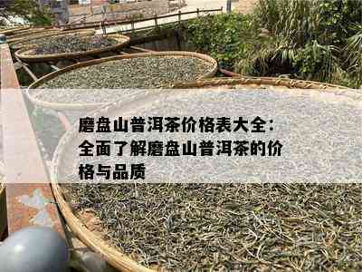 磨盘山普洱茶价格表大全：全面熟悉磨盘山普洱茶的价格与品质