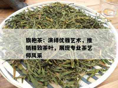 旗袍茶：演绎优雅艺术，推销精致茶叶，展现专业茶艺师风采