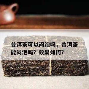 普洱茶可以闷泡吗，普洱茶能闷泡吗？效果怎样？