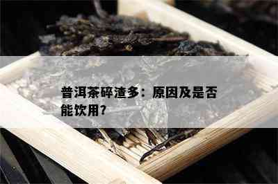 普洱茶碎渣多：起因及是不是能饮用？