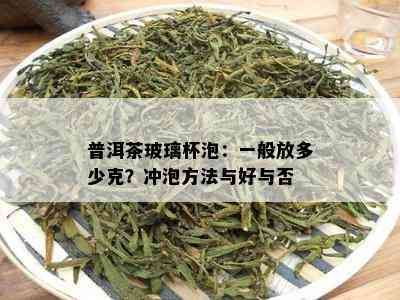 普洱茶玻璃杯泡：一般放多少克？冲泡方法与好与否