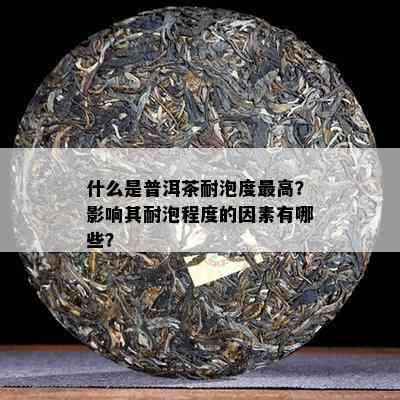 什么是普洱茶耐泡度更高？作用其耐泡程度的因素有哪些？