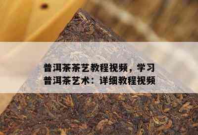 普洱茶茶艺教程视频，学习普洱茶艺术：详细教程视频