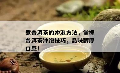 煮普洱茶的冲泡方法，掌握普洱茶冲泡技巧，品味醇厚口感！