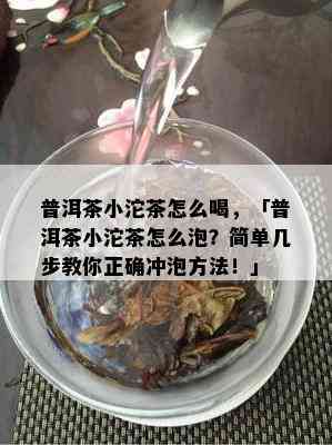 普洱茶小沱茶怎么喝，「普洱茶小沱茶怎么泡？简单几步教你正确冲泡方法！」