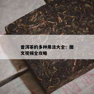 普洱茶的多种用法大全：图文视频全攻略