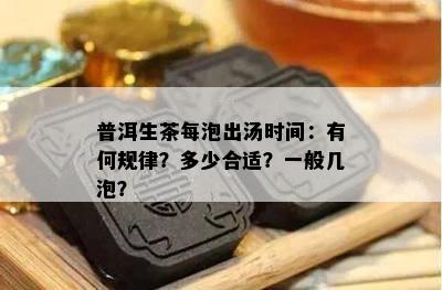 普洱生茶每泡出汤时间：有何规律？多少合适？一般几泡？