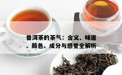 普洱茶的茶气：含义、味道、颜色、成分与感觉全解析