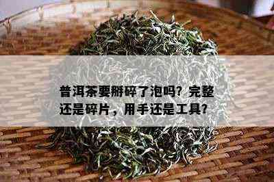 普洱茶要掰碎了泡吗？完整还是碎片，用手还是工具？