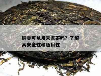 铜壶可以用来煮茶吗？了解其安全性和适用性